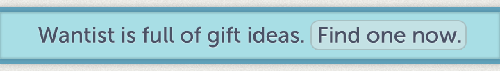 Wantist is full of gift ideas. Find one now.