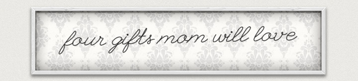 Four Gifts Mom Will Love